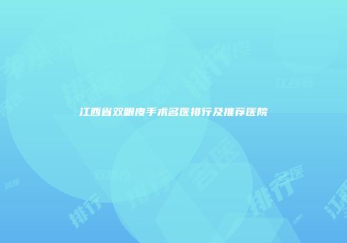 江西省双眼皮手术名医排行及推荐医院