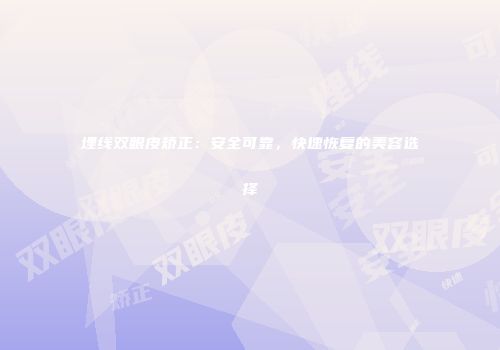 埋线双眼皮矫正：安全可靠，快速恢复的美容选择