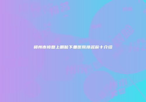 赣州市修复上眼睑下垂医院排名前十介绍