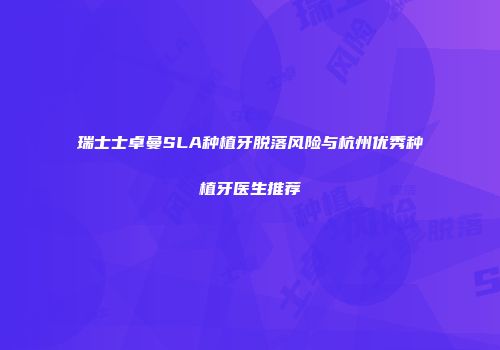 瑞士士卓曼SLA种植牙脱落风险与杭州优秀种植牙医生推荐