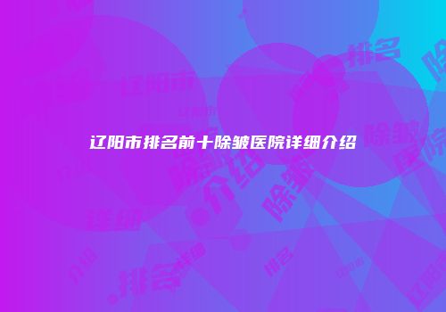 辽阳市排名前十除皱医院详细介绍