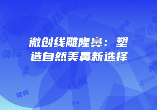 微创线雕隆鼻：塑造自然美鼻新选择