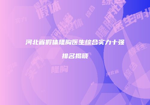 河北省假体隆胸医生综合实力十强排名揭晓