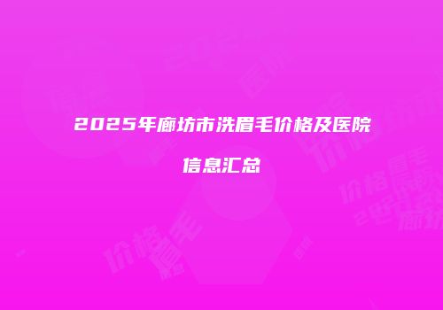 2025年廊坊市洗眉毛价格及医院信息汇总