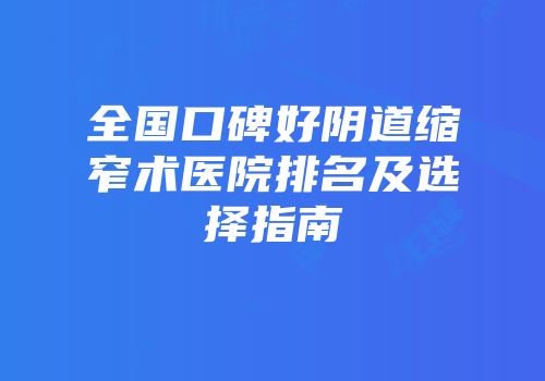 全国口碑好阴道缩窄术医院排名及选择指南