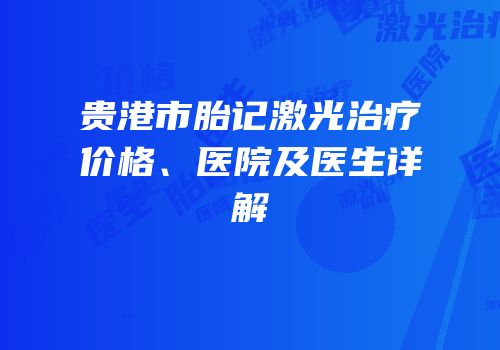 贵港市胎记激光治疗价格、医院及医生详解