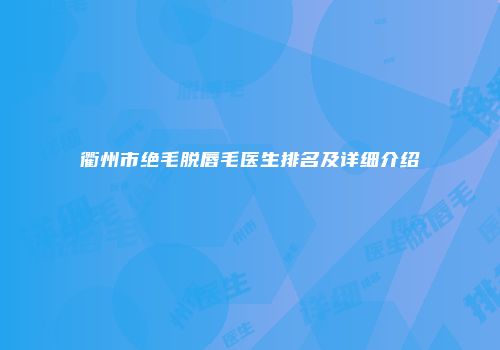衢州市绝毛脱唇毛医生排名及详细介绍