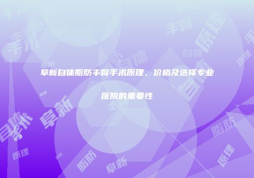 阜新自体脂肪丰臀手术原理、价格及选择专业医院的重要性