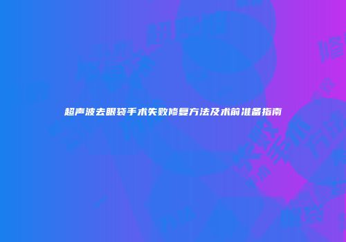 超声波去眼袋手术失败修复方法及术前准备指南
