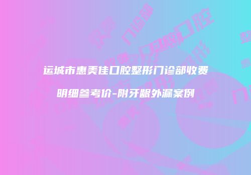 运城市惠美佳口腔整形门诊部收费明细参考价-附牙龈外漏案例