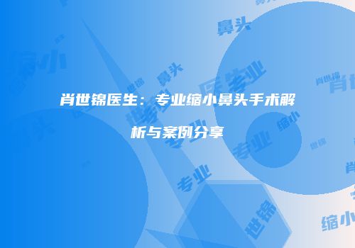 肖世锦医生：专业缩小鼻头手术解析与案例分享