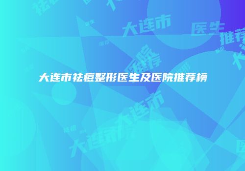 大连市祛痘整形医生及医院推荐榜