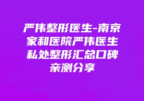 严伟整形医生-南京家和医院严伟医生私处整形汇总口碑亲测分享