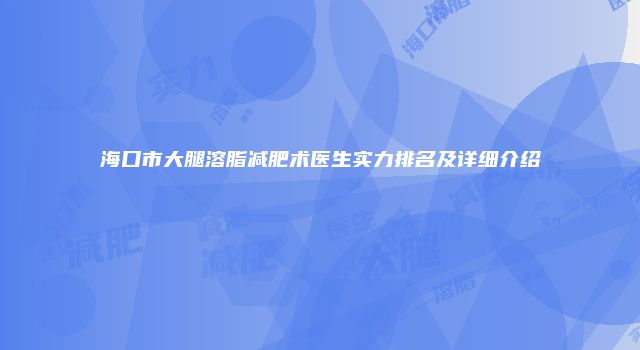 海口市大腿溶脂减肥术医生实力排名及详细介绍