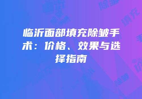 临沂面部填充除皱手术：价格、效果与选择指南