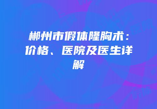 郴州市假体隆胸术：价格、医院及医生详解