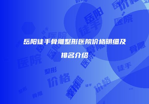 岳阳徒手骨雕整形医院价格明细及排名介绍