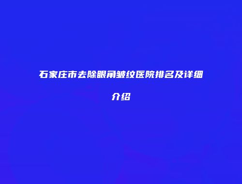 石家庄市去除眼角皱纹医院排名及详细介绍
