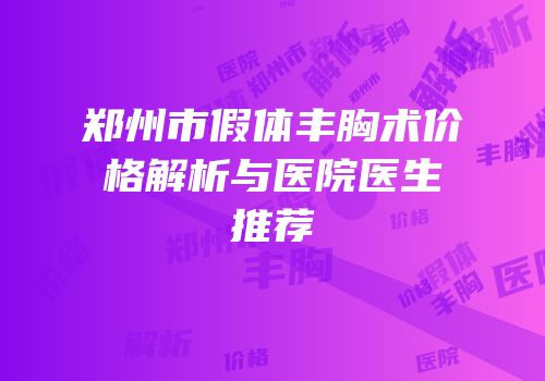 郑州市假体丰胸术价格解析与医院医生推荐