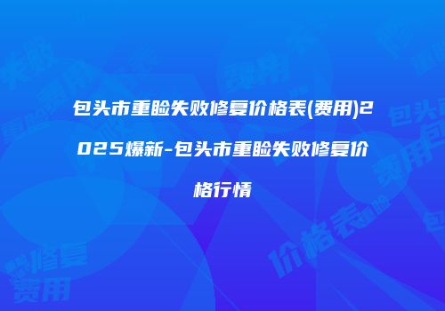 包头市重睑失败修复价格表(费用)2025爆新-包头市重睑失败修复价格行情