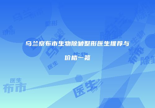 乌兰察布市生物除皱整形医生推荐与价格一览