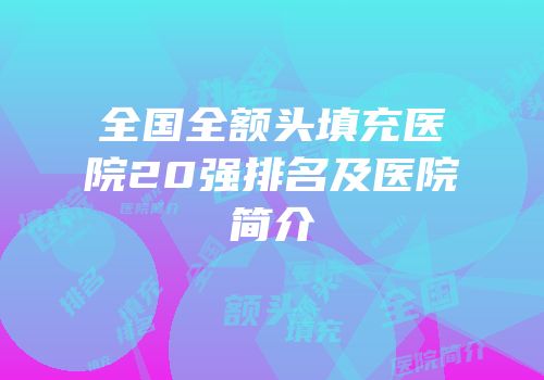 全国全额头填充医院20强排名及医院简介