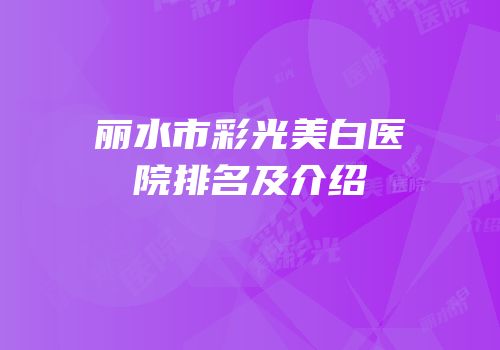 丽水市彩光美白医院排名及介绍