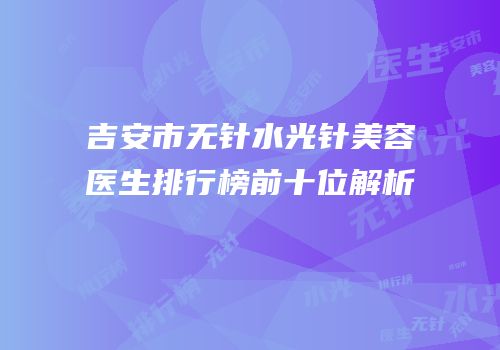 吉安市无针水光针美容医生排行榜前十位解析