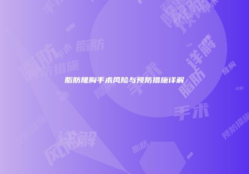 脂肪隆胸手术风险与预防措施详解