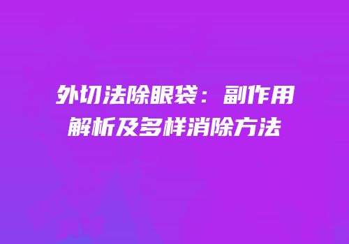 外切法除眼袋：副作用解析及多样消除方法