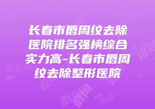 长春市唇周纹去除医院排名强榜综合实力高-长春市唇周纹去除整形医院