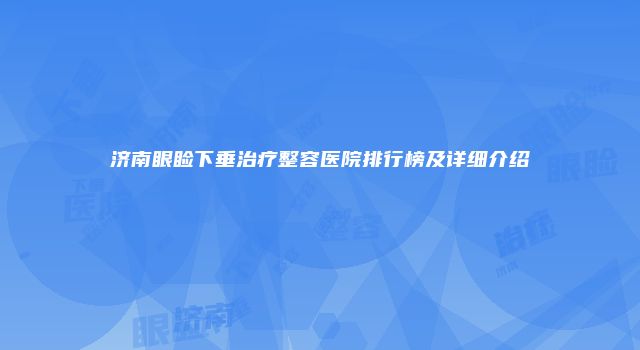 济南眼睑下垂治疗整容医院排行榜及详细介绍