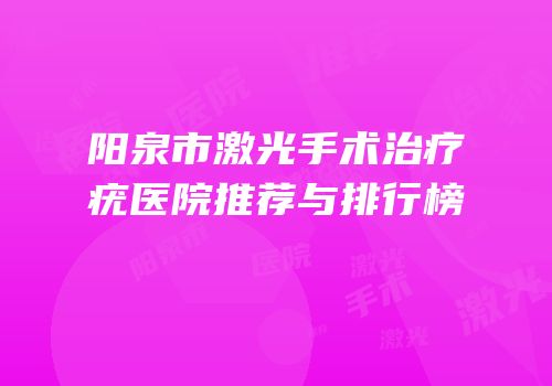 阳泉市激光手术治疗疣医院推荐与排行榜