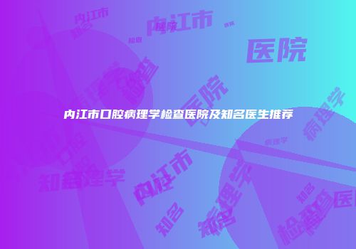 内江市口腔病理学检查医院及知名医生推荐