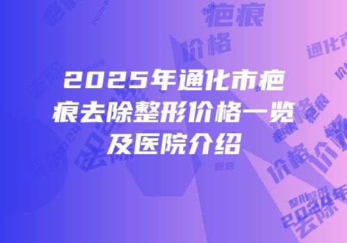 2025年通化市疤痕去除整形价格一览及医院介绍