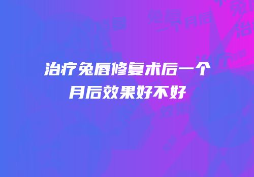 治疗兔唇修复术后一个月后效果好不好