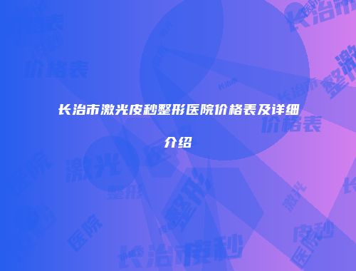 长治市激光皮秒整形医院价格表及详细介绍