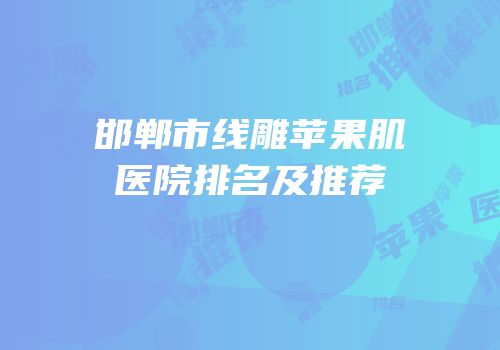 邯郸市线雕苹果肌医院排名及推荐