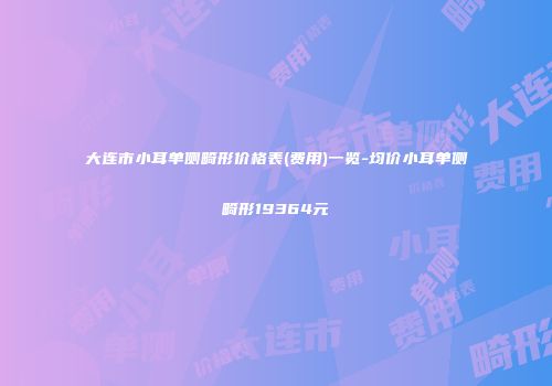 大连市小耳单侧畸形价格表(费用)一览-均价小耳单侧畸形19364元