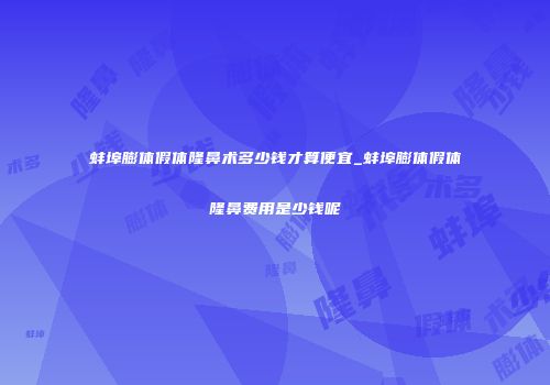 蚌埠膨体假体隆鼻术多少钱才算便宜_蚌埠膨体假体隆鼻费用是少钱呢
