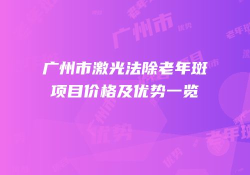 广州市激光法除老年斑项目价格及优势一览