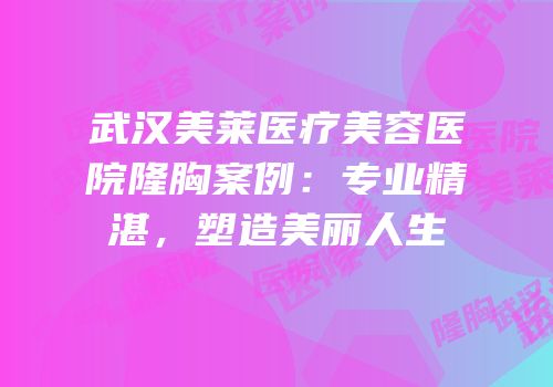 武汉美莱医疗美容医院隆胸案例：专业精湛，塑造美丽人生