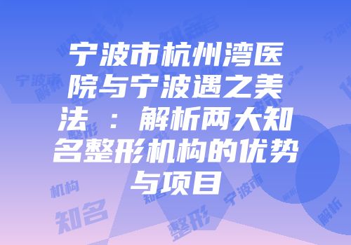宁波市杭州湾医院与宁波遇之美法嫚：解析两大知名整形机构的优势与项目
