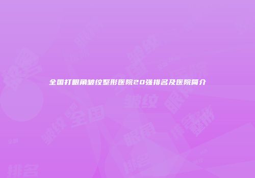 全国打眼角皱纹整形医院20强排名及医院简介