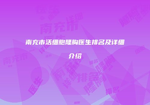 南充市活细胞隆胸医生排名及详细介绍
