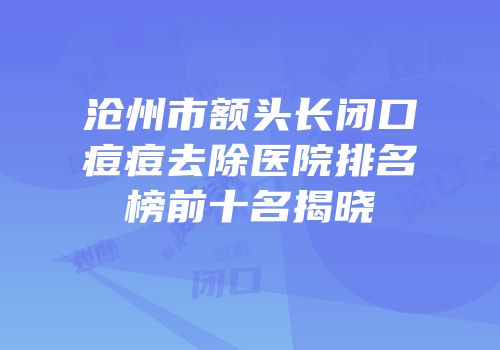 沧州市额头长闭口痘痘去除医院排名榜前十名揭晓