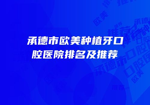 承德市欧美种植牙口腔医院排名及推荐
