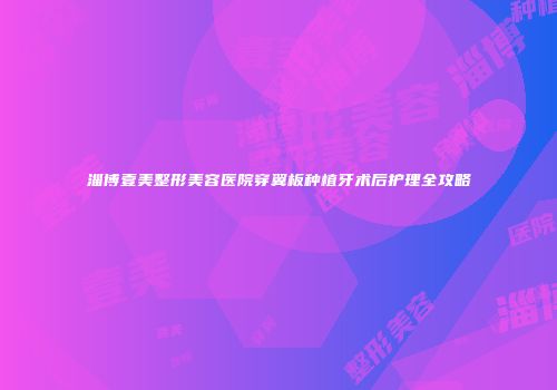 淄博壹美整形美容医院穿翼板种植牙术后护理全攻略