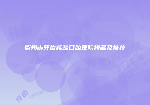 衢州市牙齿稀疏口腔医院排名及推荐