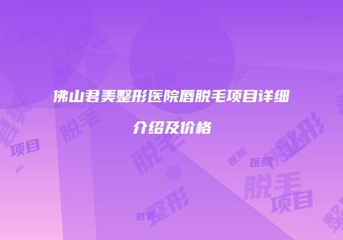 佛山君美整形医院唇脱毛项目详细介绍及价格